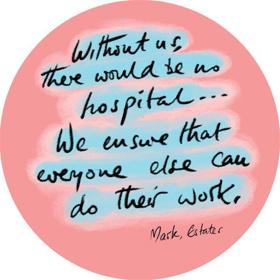 Without us there would be no hospital... We ensure that everyone else can do their work. Mark, Estates.